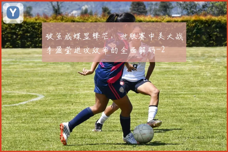 破茧成蝶显锋芒，世联赛中美大战李盈莹进攻效率的全面解码