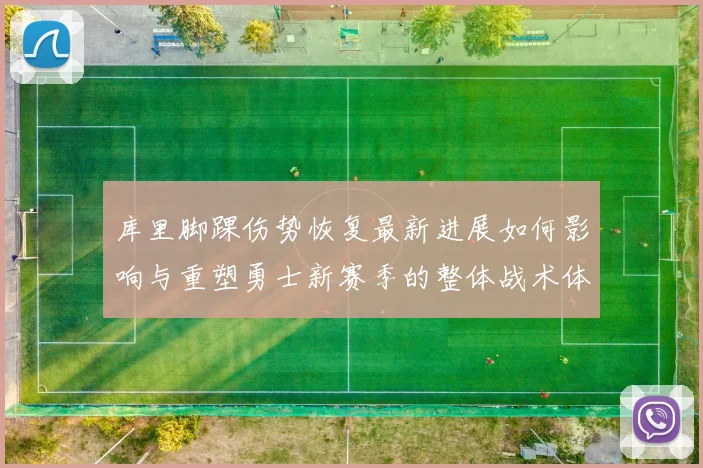库里脚踝伤势恢复最新进展如何影响与重塑勇士新赛季的整体战术体系