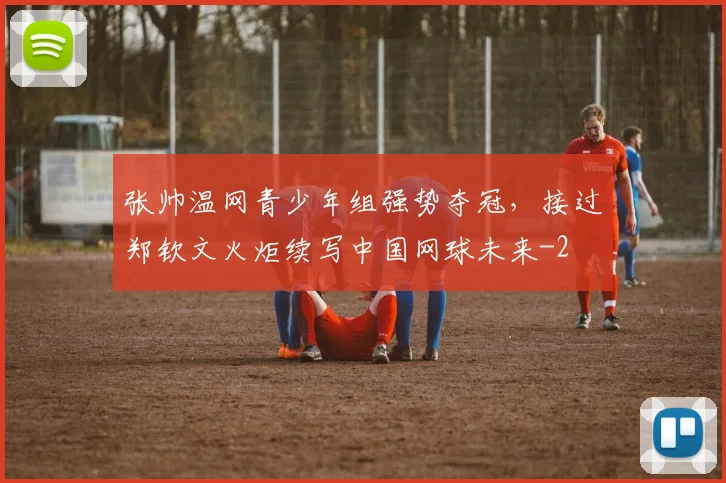 张帅温网青少年组强势夺冠,接过郑钦文火炬续写中国网球未来