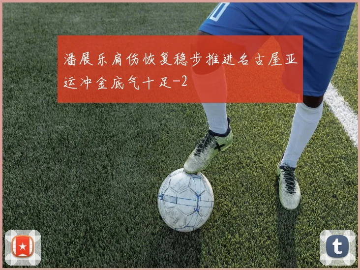 潘展乐肩伤恢复稳步推进名古屋亚运冲金底气十足